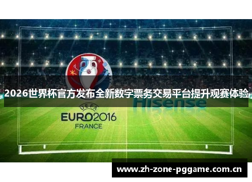 2026世界杯官方发布全新数字票务交易平台提升观赛体验 2026世界杯官方发布全新数字票务交易平台提升观赛体验