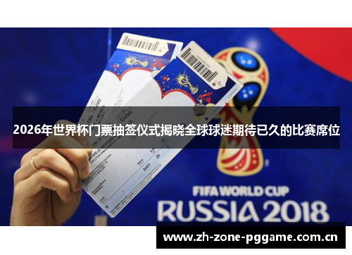 2026年世界杯门票抽签仪式揭晓全球球迷期待已久的比赛席位 2026年世界杯门票抽签仪式揭晓全球球迷期待已久的比赛席位