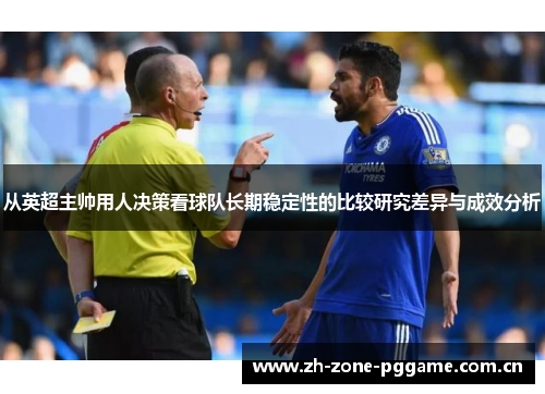 从英超主帅用人决策看球队长期稳定性的比较研究差异与成效分析 从英超主帅用人决策看球队长期稳定性的比较研究差异与成效分析