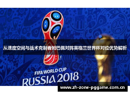 从速度空间与战术克制看姆巴佩对阵英格兰世界杯对位优势解析 从速度空间与战术克制看姆巴佩对阵英格兰世界杯对位优势解析