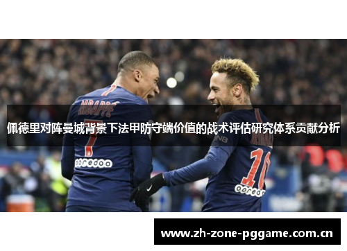 佩德里对阵曼城背景下法甲防守端价值的战术评估研究体系贡献分析 佩德里对阵曼城背景下法甲防守端价值的战术评估研究体系贡献分析